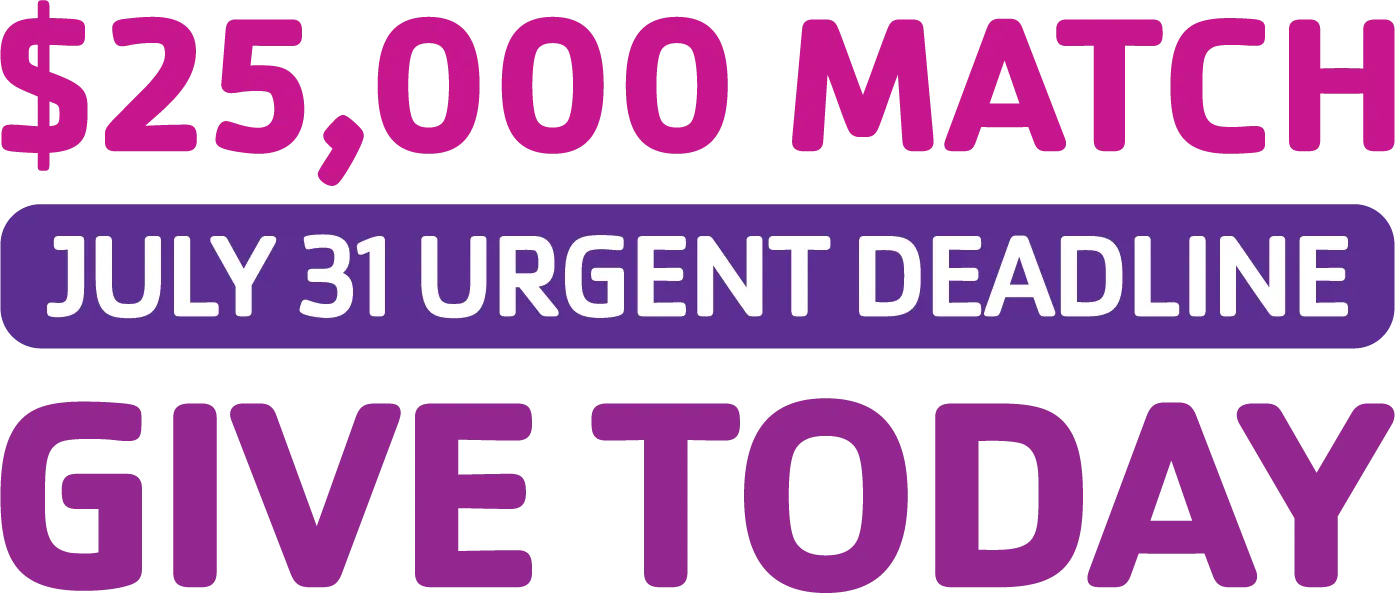 $25,000 Match – July 31 Urgent Deadline – Give Today